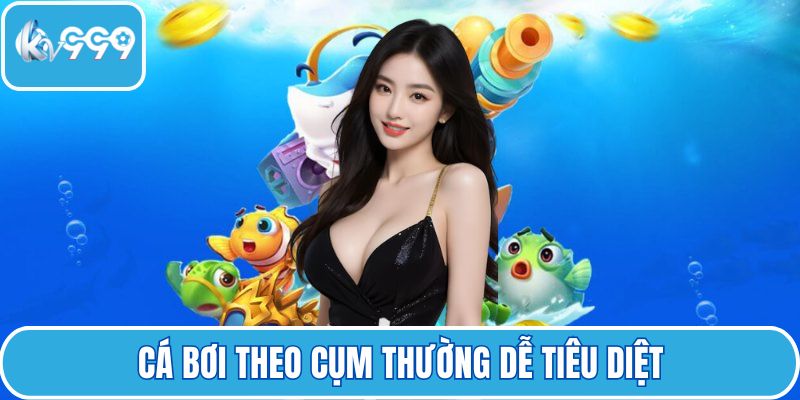 Cá bơi theo cụm thường dễ tiêu diệt