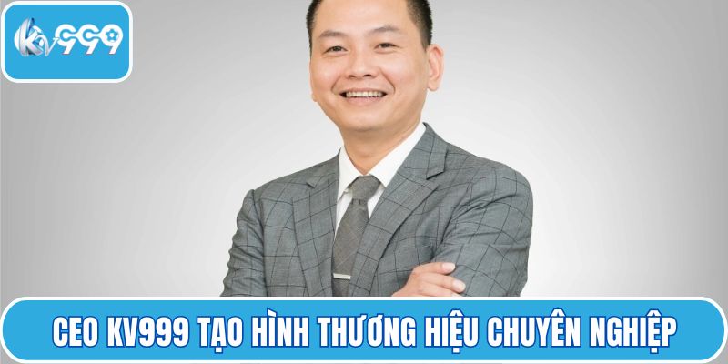 CEO KV999 tạo hình thương hiệu chuyên nghiệp
