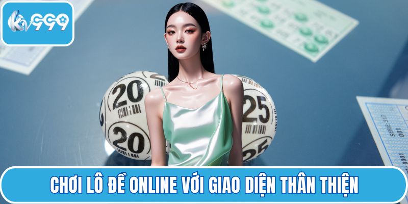 Chơi lô đề online với giao diện thân thiện
