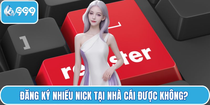 Đăng ký nhiều nick tại nhà cái được không? 