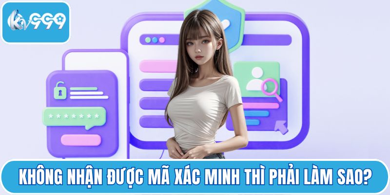 Không nhận được mã xác minh thì phải làm sao?