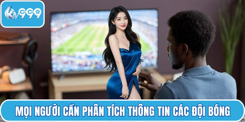 Mọi người cần phân tích thông tin các đội bóng