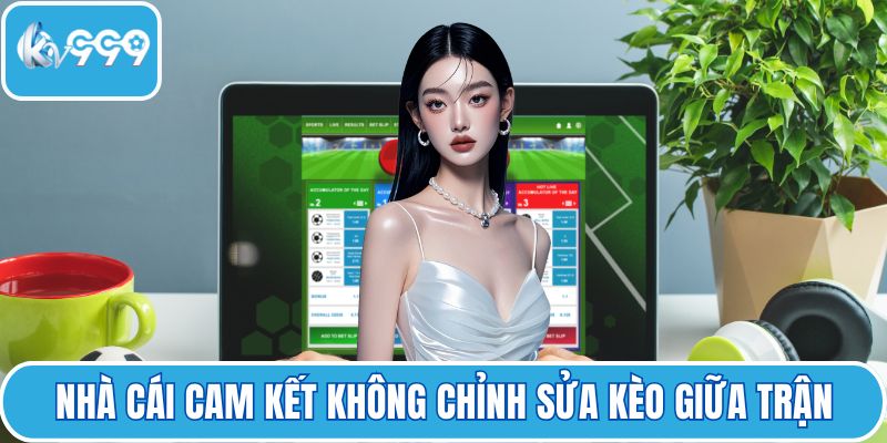 Nhà cái cam kết không chỉnh sửa kèo giữa trận