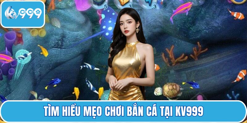 Tìm hiểu mẹo chơi bắn cá tại KV999