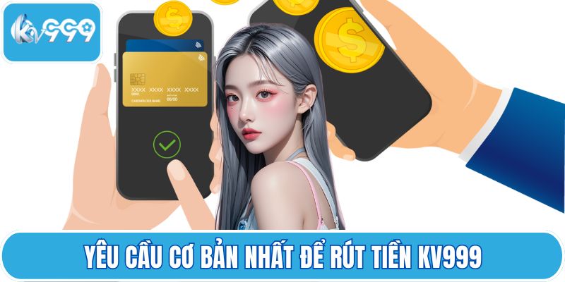 Yêu cầu cơ bản nhất để rút tiền KV999
